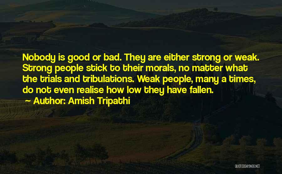 Amish Tripathi Quotes: Nobody Is Good Or Bad. They Are Either Strong Or Weak. Strong People Stick To Their Morals, No Matter What