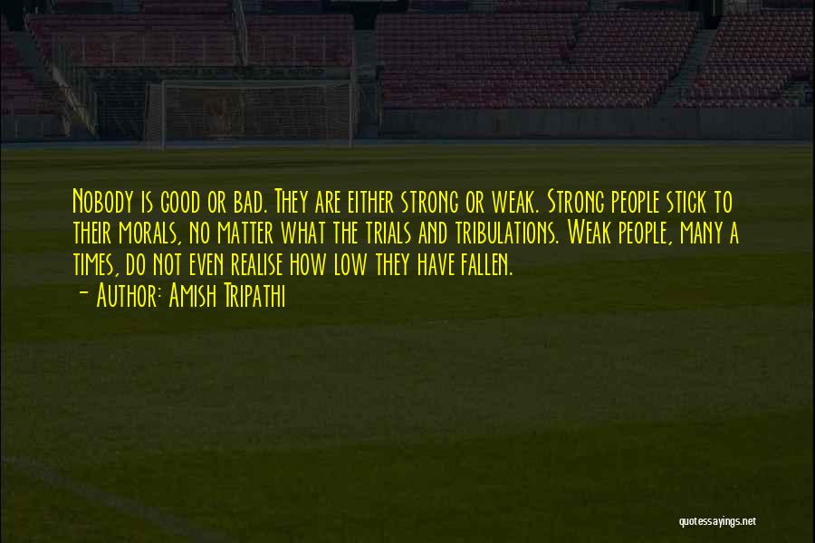 Amish Tripathi Quotes: Nobody Is Good Or Bad. They Are Either Strong Or Weak. Strong People Stick To Their Morals, No Matter What