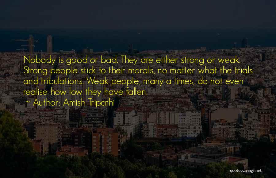 Amish Tripathi Quotes: Nobody Is Good Or Bad. They Are Either Strong Or Weak. Strong People Stick To Their Morals, No Matter What