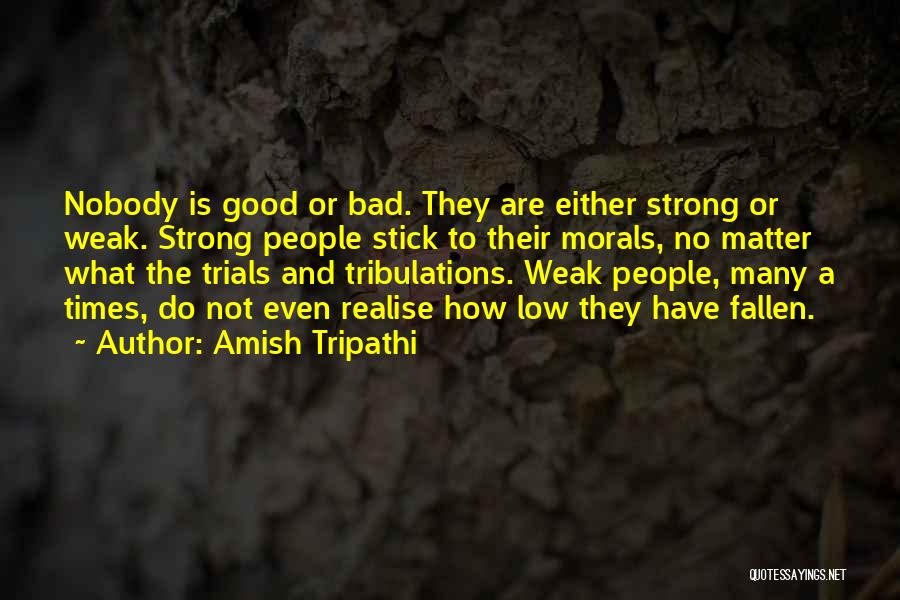 Amish Tripathi Quotes: Nobody Is Good Or Bad. They Are Either Strong Or Weak. Strong People Stick To Their Morals, No Matter What