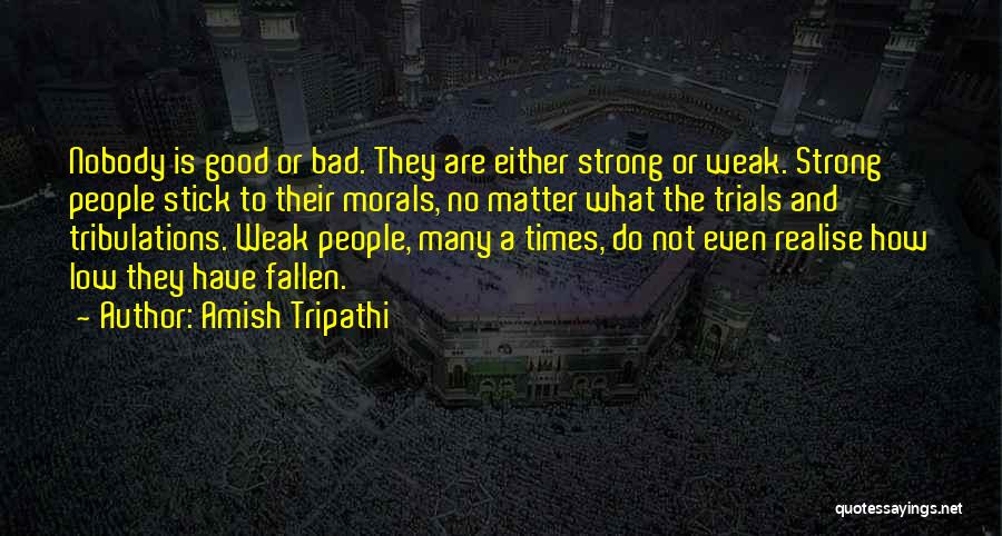 Amish Tripathi Quotes: Nobody Is Good Or Bad. They Are Either Strong Or Weak. Strong People Stick To Their Morals, No Matter What