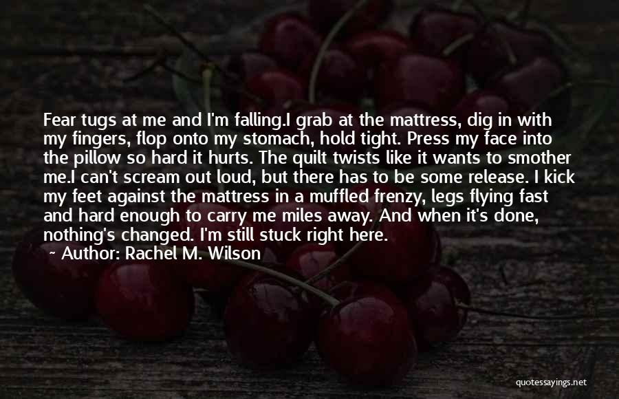 Rachel M. Wilson Quotes: Fear Tugs At Me And I'm Falling.i Grab At The Mattress, Dig In With My Fingers, Flop Onto My Stomach,