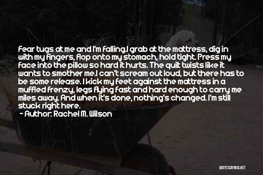 Rachel M. Wilson Quotes: Fear Tugs At Me And I'm Falling.i Grab At The Mattress, Dig In With My Fingers, Flop Onto My Stomach,