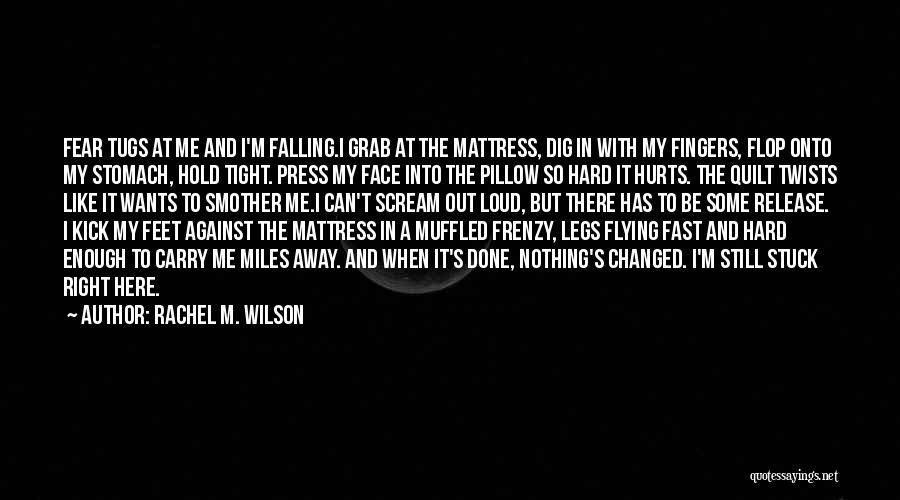 Rachel M. Wilson Quotes: Fear Tugs At Me And I'm Falling.i Grab At The Mattress, Dig In With My Fingers, Flop Onto My Stomach,