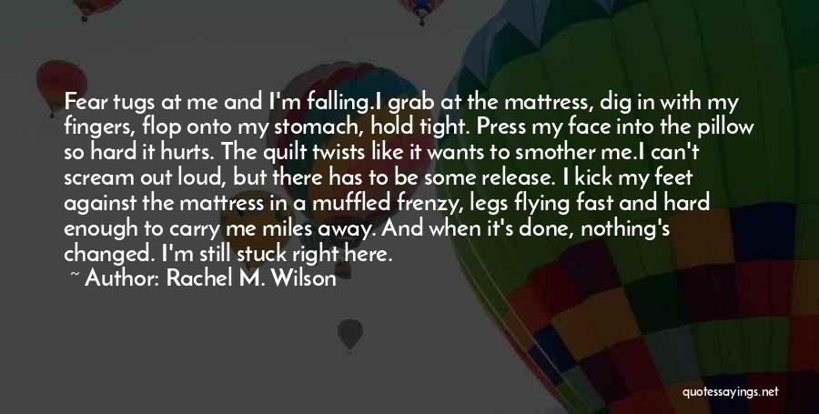 Rachel M. Wilson Quotes: Fear Tugs At Me And I'm Falling.i Grab At The Mattress, Dig In With My Fingers, Flop Onto My Stomach,