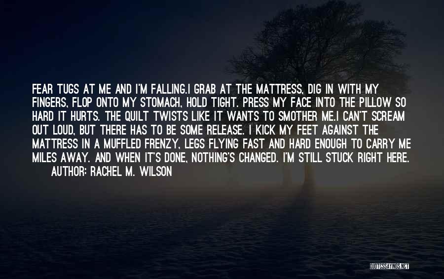 Rachel M. Wilson Quotes: Fear Tugs At Me And I'm Falling.i Grab At The Mattress, Dig In With My Fingers, Flop Onto My Stomach,