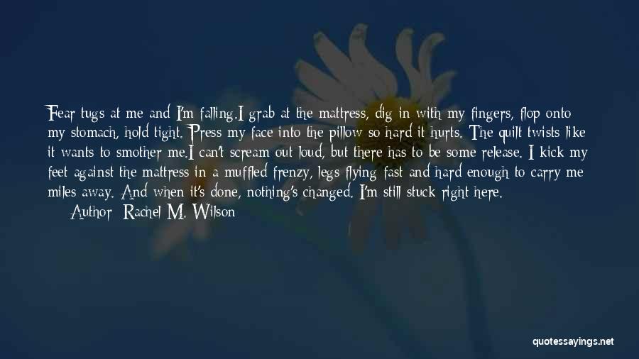 Rachel M. Wilson Quotes: Fear Tugs At Me And I'm Falling.i Grab At The Mattress, Dig In With My Fingers, Flop Onto My Stomach,