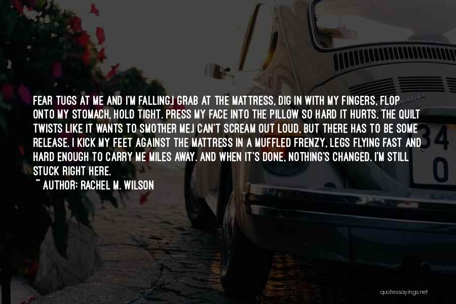 Rachel M. Wilson Quotes: Fear Tugs At Me And I'm Falling.i Grab At The Mattress, Dig In With My Fingers, Flop Onto My Stomach,