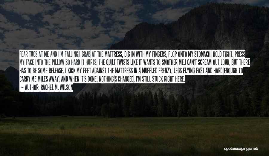 Rachel M. Wilson Quotes: Fear Tugs At Me And I'm Falling.i Grab At The Mattress, Dig In With My Fingers, Flop Onto My Stomach,
