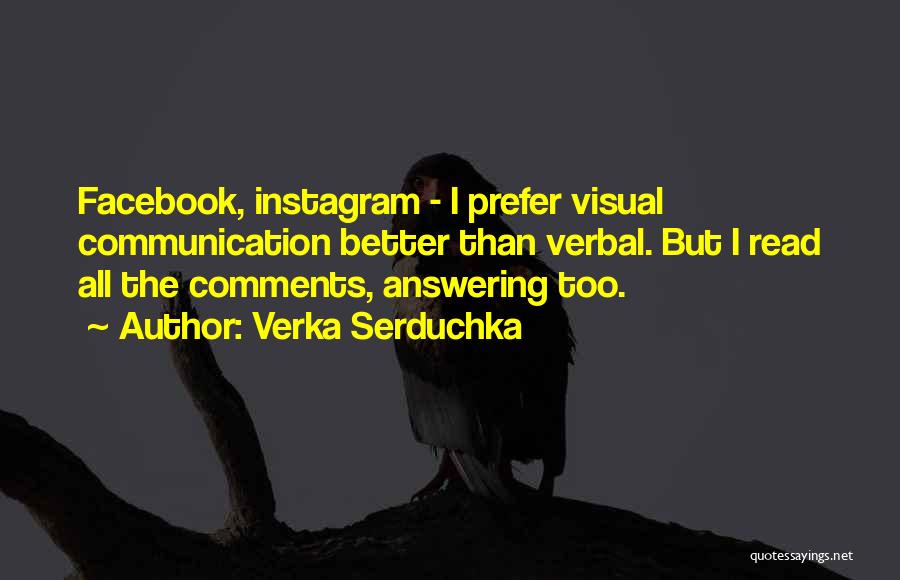 Verka Serduchka Quotes: Facebook, Instagram - I Prefer Visual Communication Better Than Verbal. But I Read All The Comments, Answering Too.