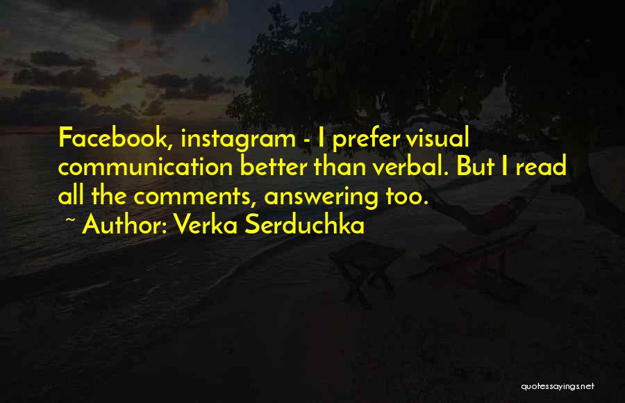 Verka Serduchka Quotes: Facebook, Instagram - I Prefer Visual Communication Better Than Verbal. But I Read All The Comments, Answering Too.