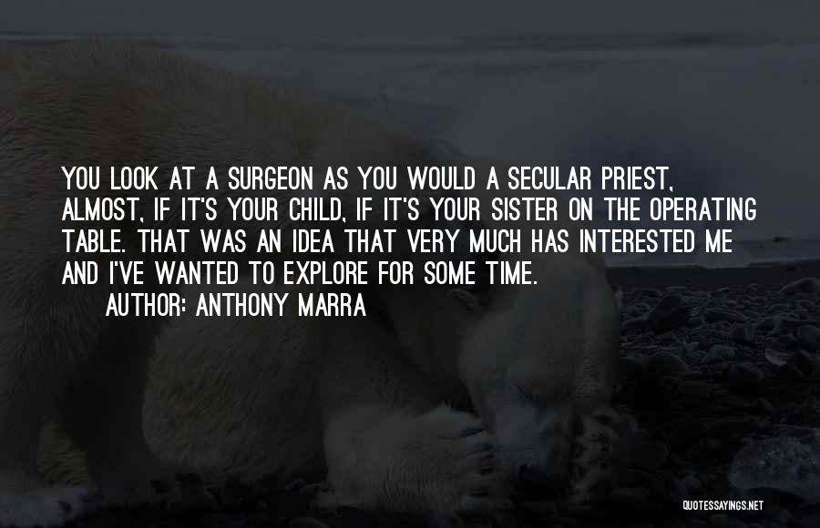 Anthony Marra Quotes: You Look At A Surgeon As You Would A Secular Priest, Almost, If It's Your Child, If It's Your Sister