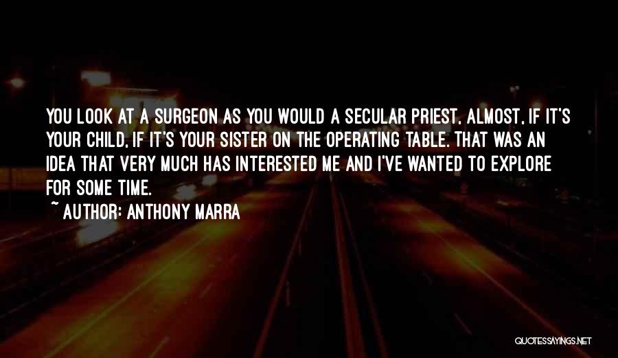 Anthony Marra Quotes: You Look At A Surgeon As You Would A Secular Priest, Almost, If It's Your Child, If It's Your Sister