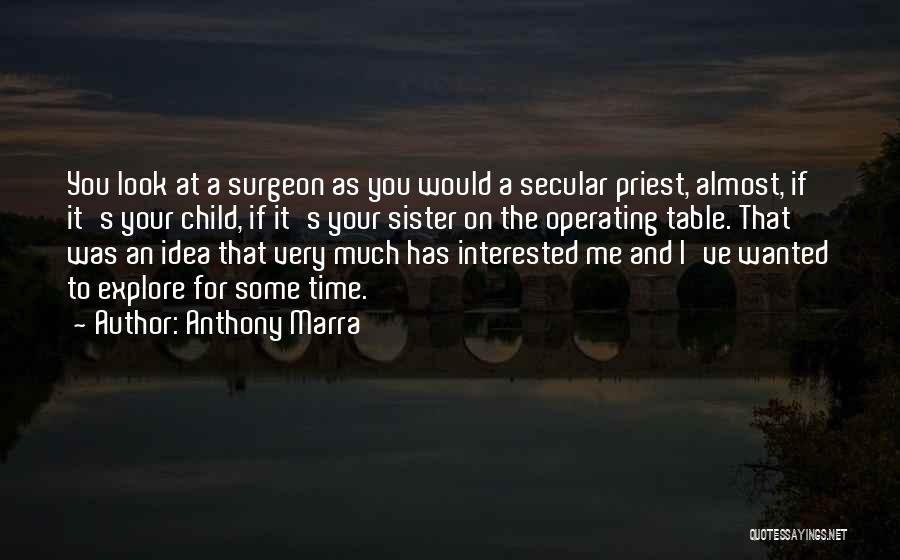Anthony Marra Quotes: You Look At A Surgeon As You Would A Secular Priest, Almost, If It's Your Child, If It's Your Sister