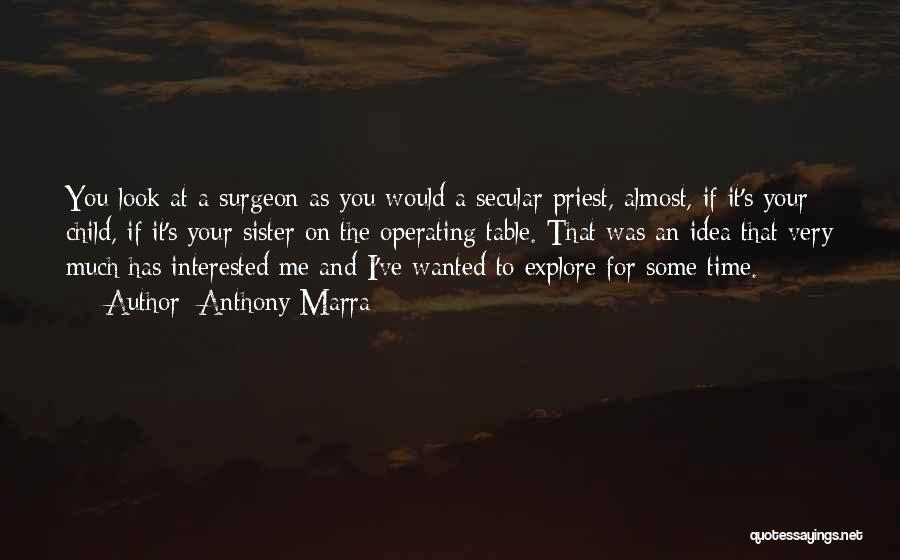 Anthony Marra Quotes: You Look At A Surgeon As You Would A Secular Priest, Almost, If It's Your Child, If It's Your Sister