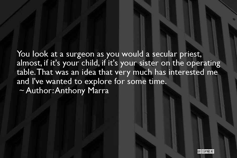 Anthony Marra Quotes: You Look At A Surgeon As You Would A Secular Priest, Almost, If It's Your Child, If It's Your Sister