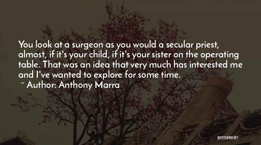 Anthony Marra Quotes: You Look At A Surgeon As You Would A Secular Priest, Almost, If It's Your Child, If It's Your Sister