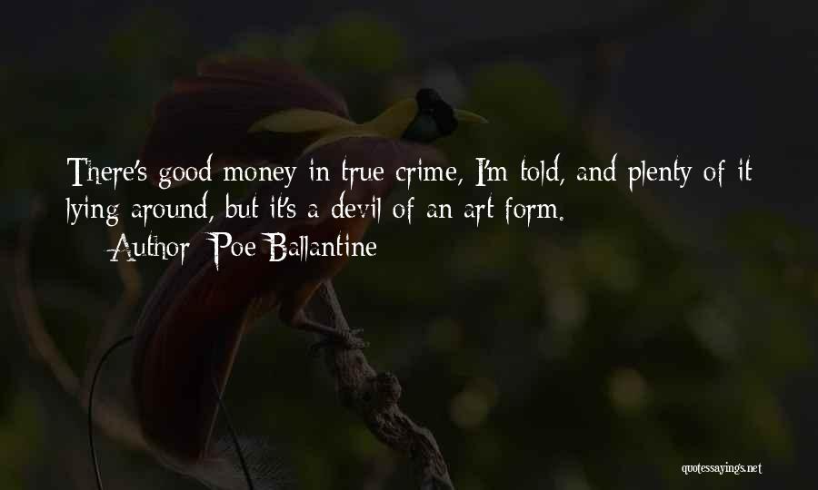 Poe Ballantine Quotes: There's Good Money In True Crime, I'm Told, And Plenty Of It Lying Around, But It's A Devil Of An