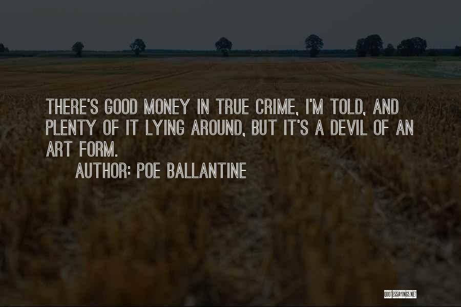 Poe Ballantine Quotes: There's Good Money In True Crime, I'm Told, And Plenty Of It Lying Around, But It's A Devil Of An