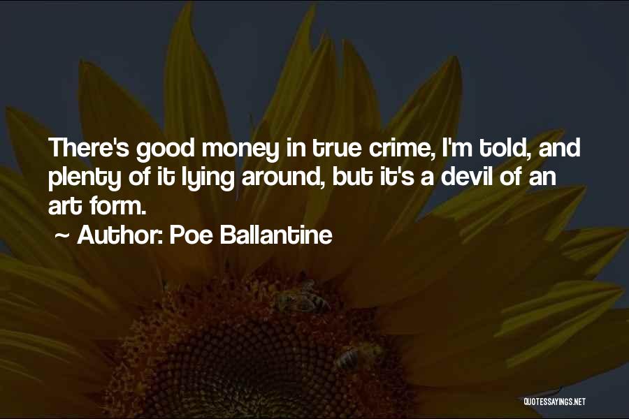 Poe Ballantine Quotes: There's Good Money In True Crime, I'm Told, And Plenty Of It Lying Around, But It's A Devil Of An