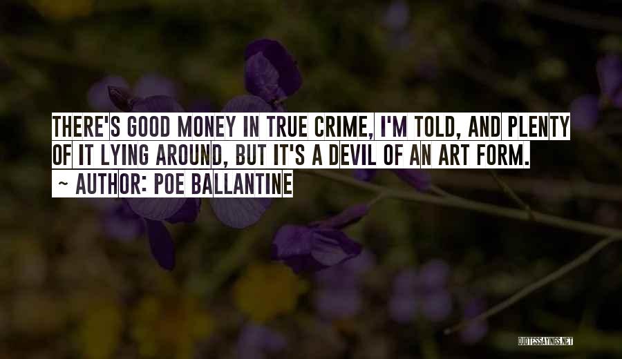 Poe Ballantine Quotes: There's Good Money In True Crime, I'm Told, And Plenty Of It Lying Around, But It's A Devil Of An