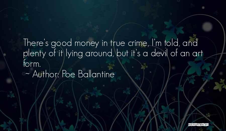 Poe Ballantine Quotes: There's Good Money In True Crime, I'm Told, And Plenty Of It Lying Around, But It's A Devil Of An