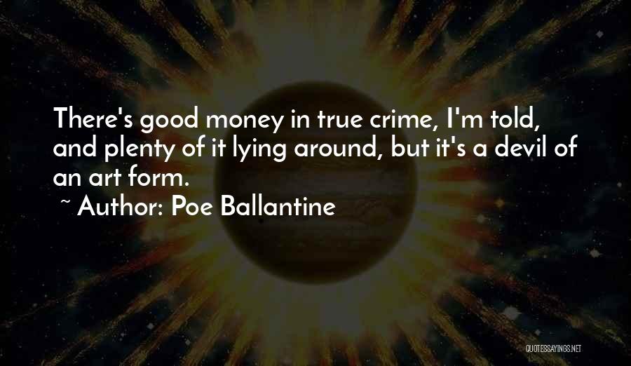 Poe Ballantine Quotes: There's Good Money In True Crime, I'm Told, And Plenty Of It Lying Around, But It's A Devil Of An