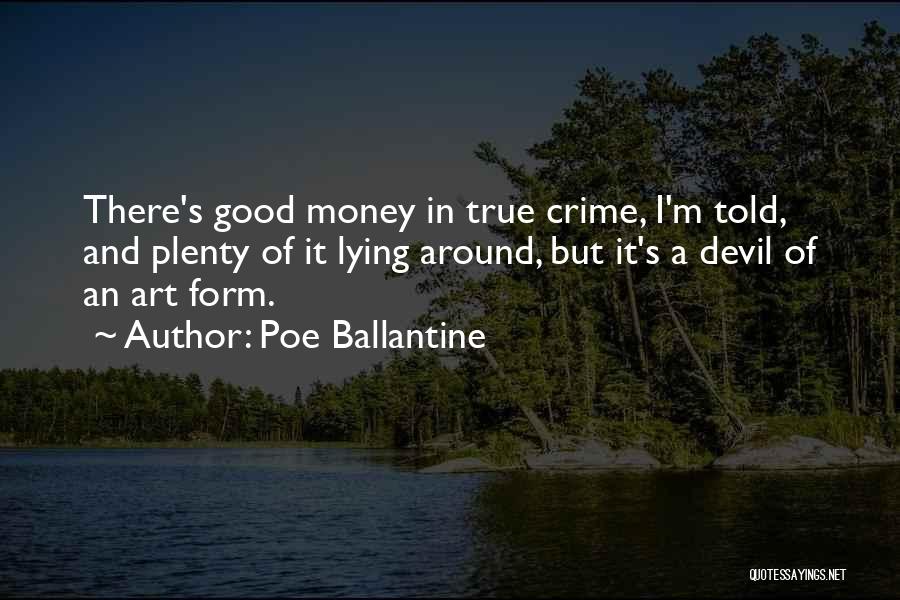 Poe Ballantine Quotes: There's Good Money In True Crime, I'm Told, And Plenty Of It Lying Around, But It's A Devil Of An