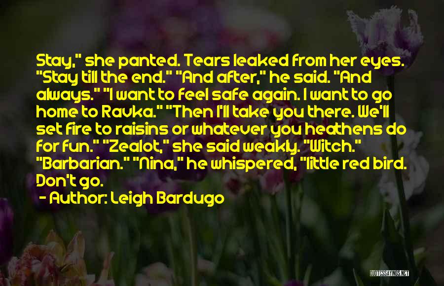Leigh Bardugo Quotes: Stay, She Panted. Tears Leaked From Her Eyes. Stay Till The End. And After, He Said. And Always. I Want