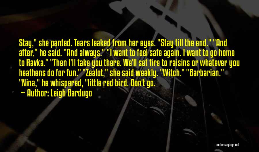 Leigh Bardugo Quotes: Stay, She Panted. Tears Leaked From Her Eyes. Stay Till The End. And After, He Said. And Always. I Want