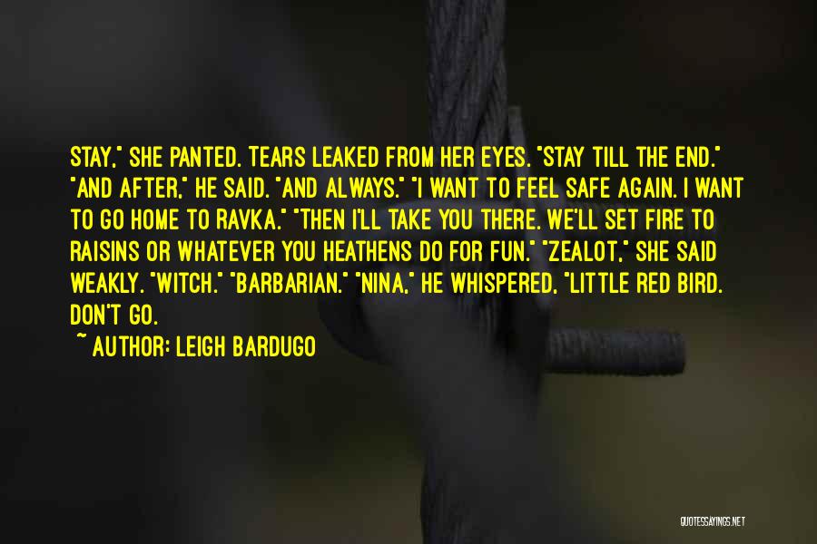 Leigh Bardugo Quotes: Stay, She Panted. Tears Leaked From Her Eyes. Stay Till The End. And After, He Said. And Always. I Want