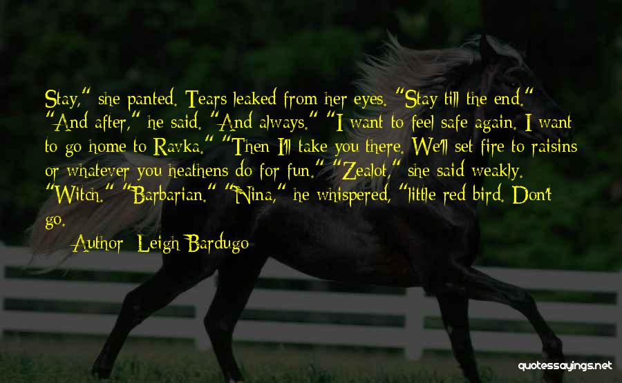 Leigh Bardugo Quotes: Stay, She Panted. Tears Leaked From Her Eyes. Stay Till The End. And After, He Said. And Always. I Want