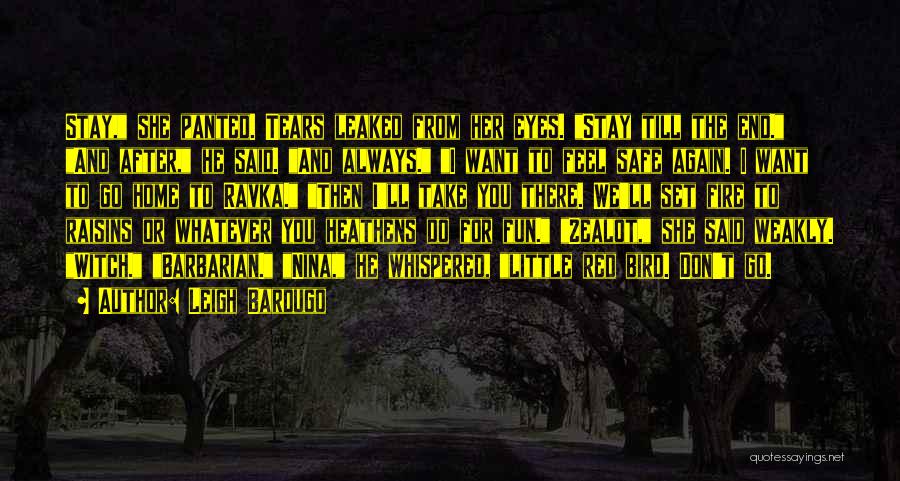 Leigh Bardugo Quotes: Stay, She Panted. Tears Leaked From Her Eyes. Stay Till The End. And After, He Said. And Always. I Want