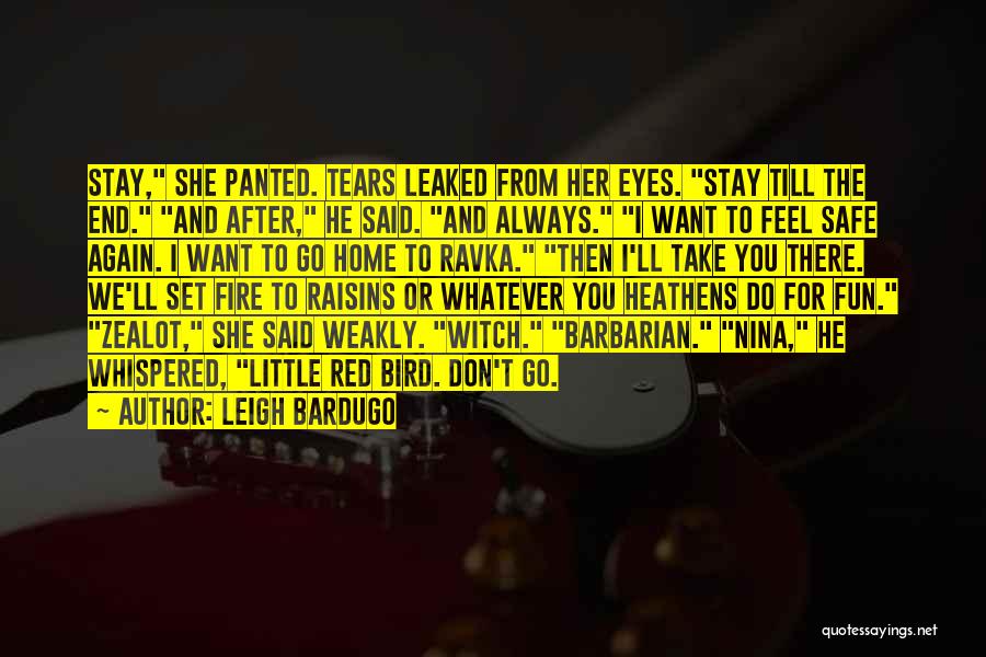 Leigh Bardugo Quotes: Stay, She Panted. Tears Leaked From Her Eyes. Stay Till The End. And After, He Said. And Always. I Want