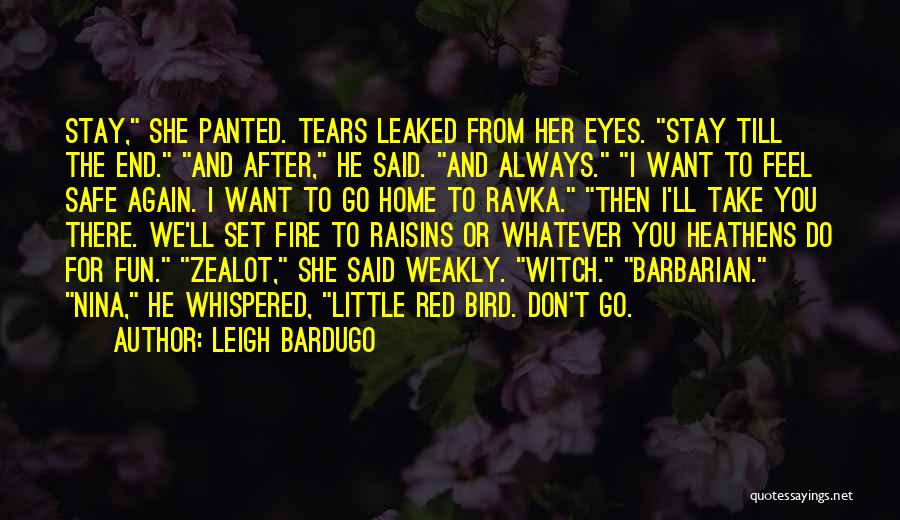 Leigh Bardugo Quotes: Stay, She Panted. Tears Leaked From Her Eyes. Stay Till The End. And After, He Said. And Always. I Want