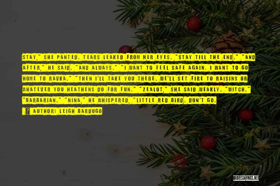 Leigh Bardugo Quotes: Stay, She Panted. Tears Leaked From Her Eyes. Stay Till The End. And After, He Said. And Always. I Want