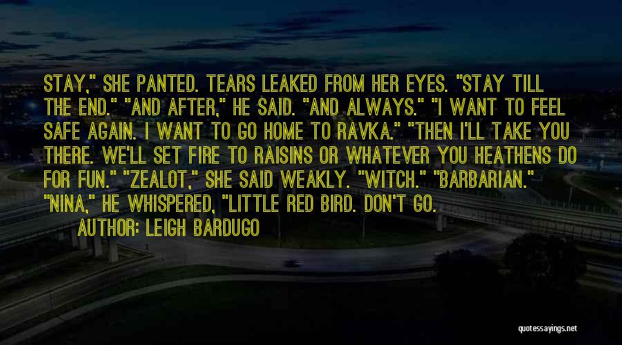Leigh Bardugo Quotes: Stay, She Panted. Tears Leaked From Her Eyes. Stay Till The End. And After, He Said. And Always. I Want
