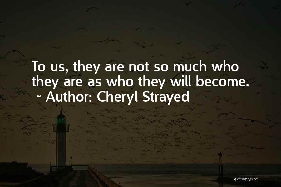 Cheryl Strayed Quotes: To Us, They Are Not So Much Who They Are As Who They Will Become.