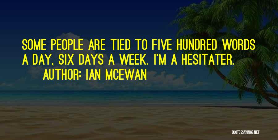 Ian McEwan Quotes: Some People Are Tied To Five Hundred Words A Day, Six Days A Week. I'm A Hesitater.