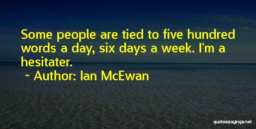 Ian McEwan Quotes: Some People Are Tied To Five Hundred Words A Day, Six Days A Week. I'm A Hesitater.