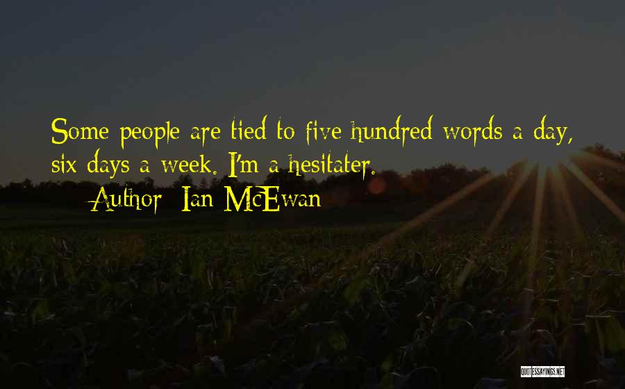 Ian McEwan Quotes: Some People Are Tied To Five Hundred Words A Day, Six Days A Week. I'm A Hesitater.