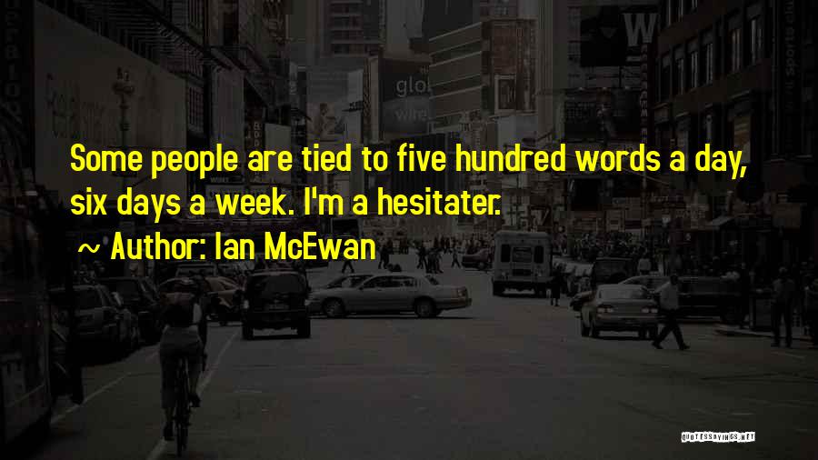 Ian McEwan Quotes: Some People Are Tied To Five Hundred Words A Day, Six Days A Week. I'm A Hesitater.