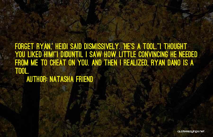 Natasha Friend Quotes: Forget Ryan,' Heidi Said Dismissively. 'he's A Tool.''i Thought You Liked Him!''i Diduntil I Saw How Little Convincing He Needed