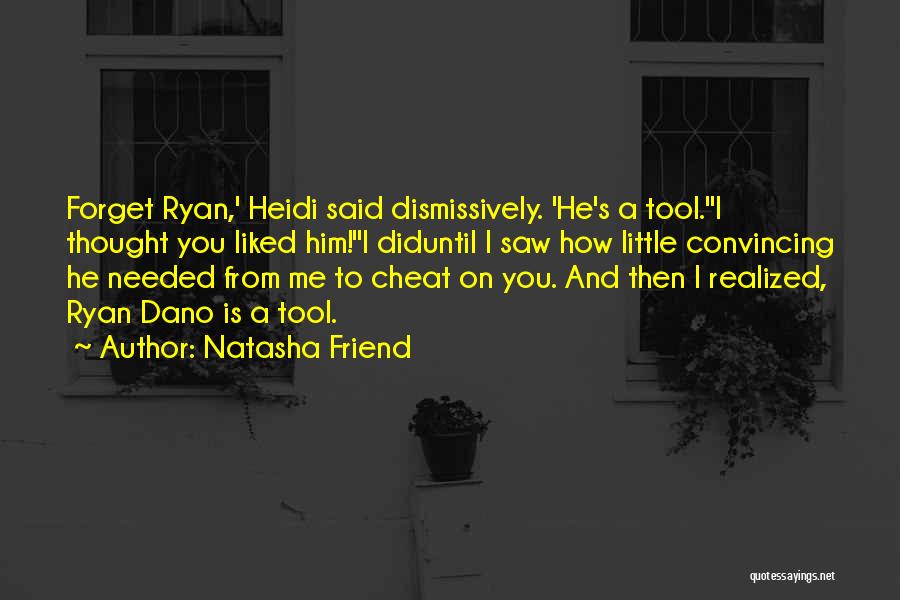Natasha Friend Quotes: Forget Ryan,' Heidi Said Dismissively. 'he's A Tool.''i Thought You Liked Him!''i Diduntil I Saw How Little Convincing He Needed