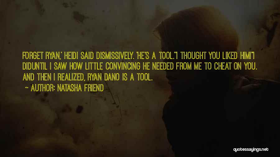 Natasha Friend Quotes: Forget Ryan,' Heidi Said Dismissively. 'he's A Tool.''i Thought You Liked Him!''i Diduntil I Saw How Little Convincing He Needed