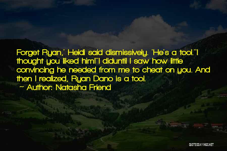 Natasha Friend Quotes: Forget Ryan,' Heidi Said Dismissively. 'he's A Tool.''i Thought You Liked Him!''i Diduntil I Saw How Little Convincing He Needed