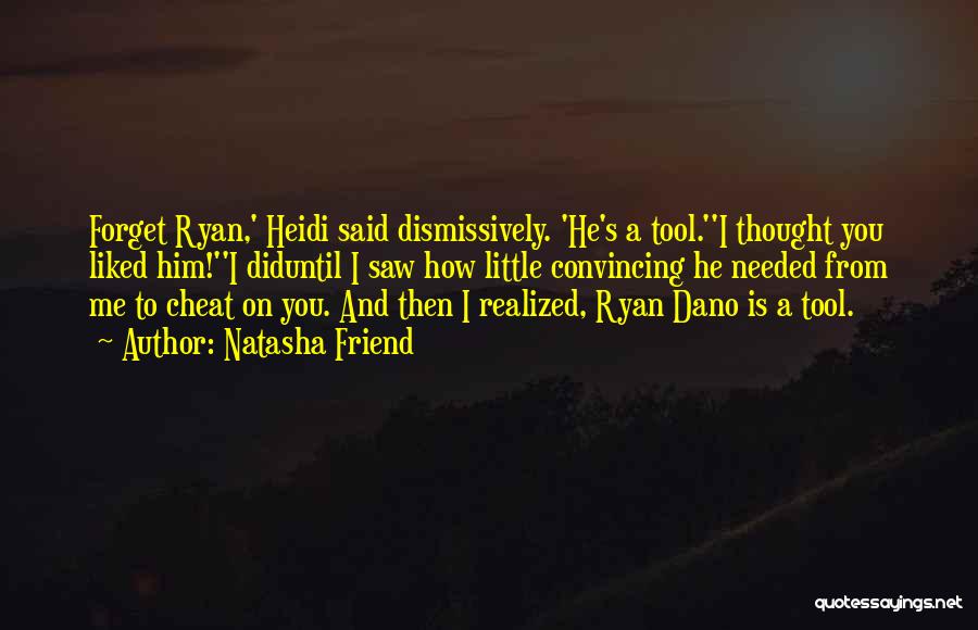 Natasha Friend Quotes: Forget Ryan,' Heidi Said Dismissively. 'he's A Tool.''i Thought You Liked Him!''i Diduntil I Saw How Little Convincing He Needed