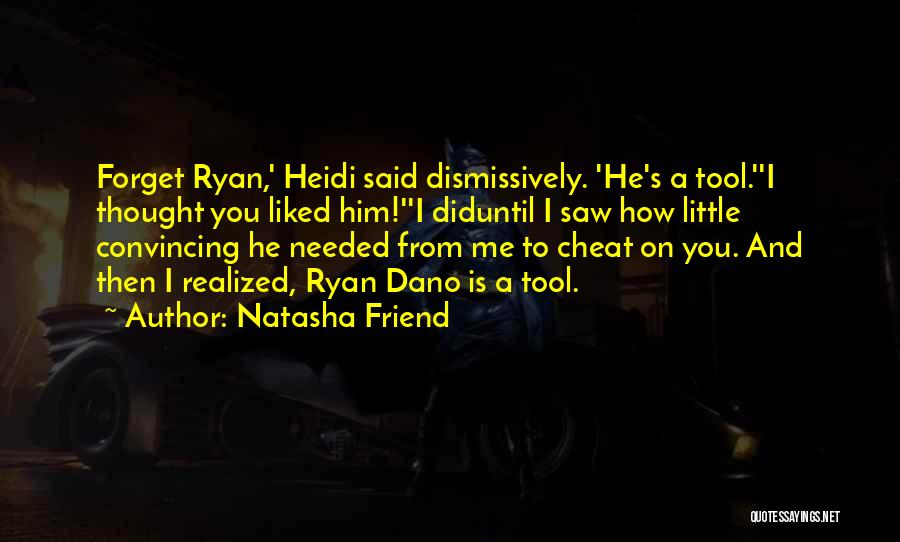 Natasha Friend Quotes: Forget Ryan,' Heidi Said Dismissively. 'he's A Tool.''i Thought You Liked Him!''i Diduntil I Saw How Little Convincing He Needed