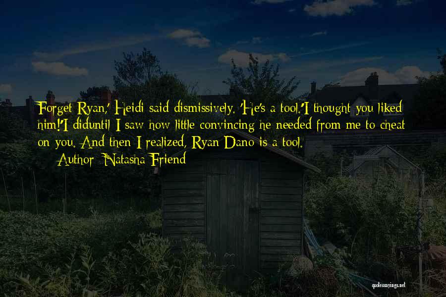 Natasha Friend Quotes: Forget Ryan,' Heidi Said Dismissively. 'he's A Tool.''i Thought You Liked Him!''i Diduntil I Saw How Little Convincing He Needed