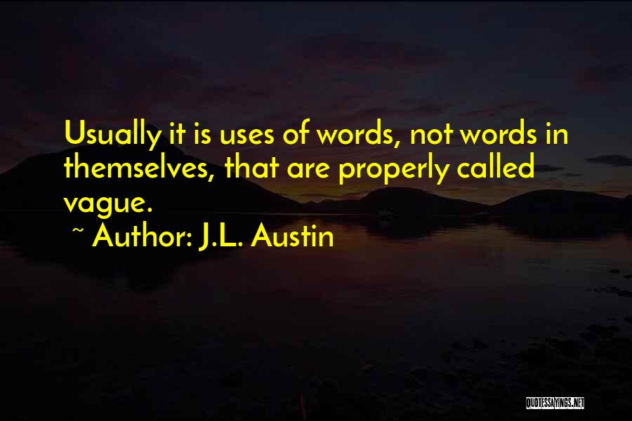 J.L. Austin Quotes: Usually It Is Uses Of Words, Not Words In Themselves, That Are Properly Called Vague.